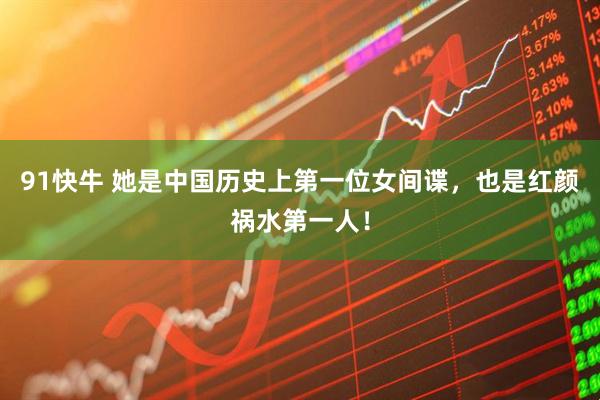 91快牛 她是中国历史上第一位女间谍，也是红颜祸水第一人！