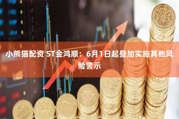 小熊猫配资 ST金鸿顺：6月1日起叠加实施其他风险警示